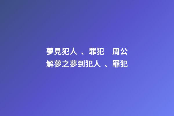 夢見犯人、罪犯　周公解夢之夢到犯人、罪犯